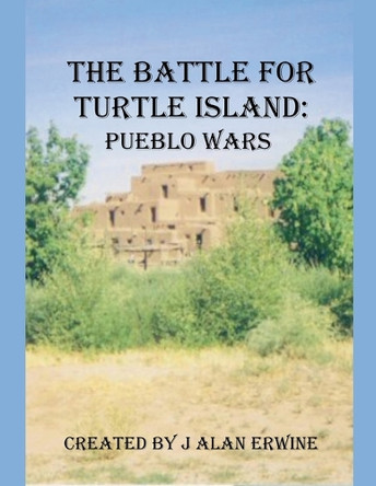 The Battle for Turtle Island: Pueblo Wars by J Alan Erwine 9798232501365