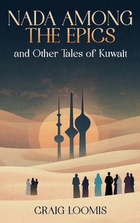"Nada Among the Epics" and Other Tales of Kuwait by Craig Loomis 9798349590368