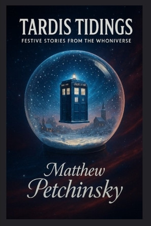 TARDIS Tidings: Festive Stories from the Whoniverse by Matthew Petchinsky 9798349611018