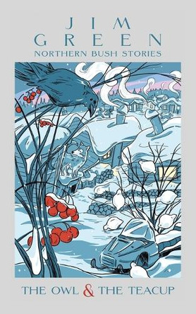 The Owl & the Teacup: Northern Bush Stories by Jim Green 9781663238252