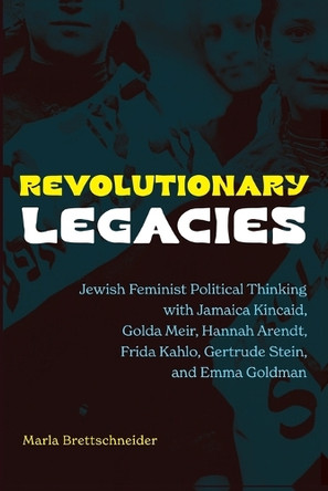 Revolutionary Legacies: Jewish Feminist Political Thinking with Jamaica Kincaid, Golda Meir, Hannah Arendt, Frida Kahlo, Gertrude Stein, and Emma Goldman by Marla Brettschneider (Univ New Hampshire) 9798855800593