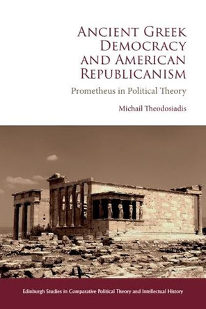 Ancient Greek Democracy and American Republicanism: Prometheus in Political Theory by Michail Theodosiadis 9781399537292