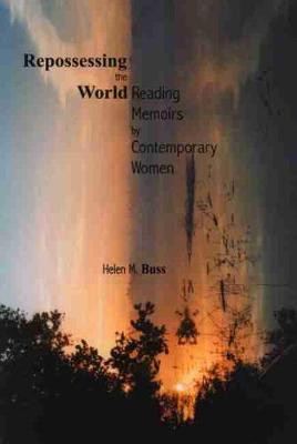 Repossessing the World: Reading Memoirs by Contemporary Women by Helen M. Buss