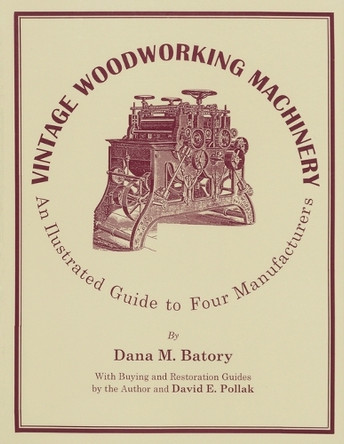 Vintage Woodworking Machinery: An Illustrated Guide to Four Manufacturers by Dana M. Batory 9781879335752
