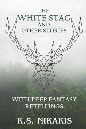The White Stag and Other Stories: With Deep Fantasy Retellings by K S Nikakis 9780645192742