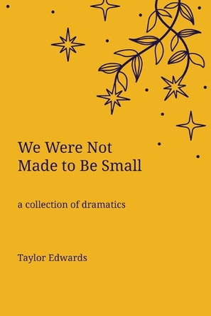 We Were Not Made to Be Small: A Collection of Dramatics by Taylor Edwards 9781960892461