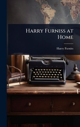Harry Furniss at Home by Harry Furniss 9781023725712