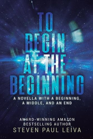 To Begin at the Beginning: A Novella With a Beginning, a Middle, and an End by Steven Paul Leiva 9798218909697