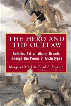 The Hero and the Outlaw: Building Extraordinary Brands Through the Power of Archetypes by Margaret Mark 9780071364157