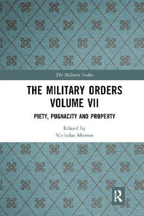 The Military Orders Volume VII: Piety, Pugnacity and Property by Nicholas Morton