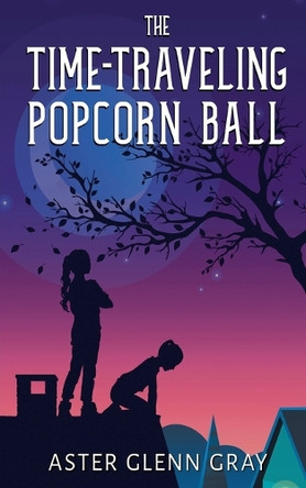 The Time-Traveling Popcorn Ball by Aster Glenn Gray 9798230334538