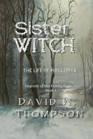 Sister Witch: The Life of Moll Dyer (Legends of the Family Dyer Book 1) by David W Thompson 9798230570578