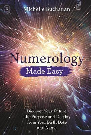 Numerology Made Easy: Discover Your Future, Life Purpose and Destiny from Your Birth Date and Name by Michelle Buchanan