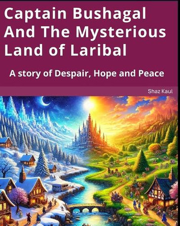 Captain Bushagal And The Mysterious Land of Laribal: A story of Despair, Hope and Peace by Aryan Kaul 9781764003926
