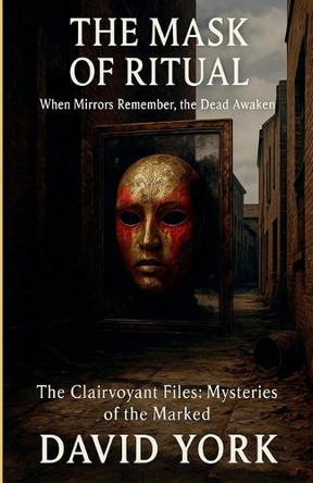 The Mask of Ritual: When Mirrors Remember, the Dead Awaken by David York 9798231282593