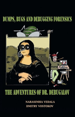 Dumps, Bugs, and Debugging Forensics: The Adventures of Dr. Debugalov by Narasimha Vedala 9781912636853