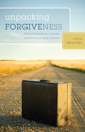 Unpacking Forgiveness: Biblical Answers for Complex Questions and Deep Wounds by Chris Brauns 9781581349801