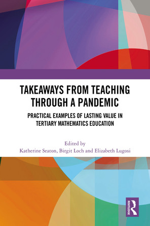 Takeaways from Teaching through a Pandemic: Practical Examples of Lasting Value in Tertiary Mathematics Education by Katherine Seaton 9781032627489