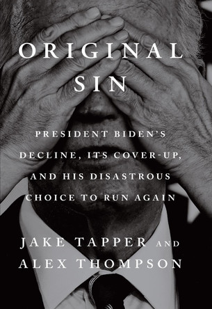 Original Sin: President Biden's decline, its cover-up, and his disastrous choice to run again by Jake Tapper 9781529155488