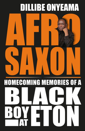 Afro-Saxon: Homecoming Memories of a Black Boy at Eton by Dillibe Onyeama 9781739864538