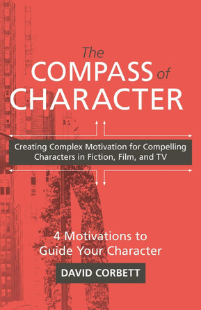 The Compass of Character: Creating Complex Motivation for Compelling Characters in Fiction, Film, and TV by David Corbett 9781440300868