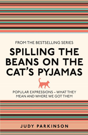 Spilling the Beans on the Cat's Pyjamas: Popular Expressions - What They Mean and Where We Got Them by Judy Parkinson 9781782430117