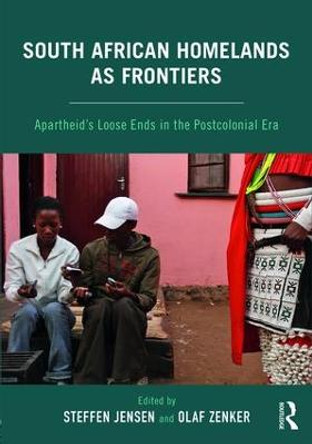 South African Homelands as Frontiers: Apartheid's Loose Ends in the Postcolonial Era by Steffen Jensen