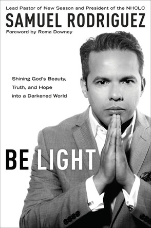 Be Light: Shining God's Beauty, Truth and Hope Into a Darkened World by Samuel Rodriguez 9781601428189
