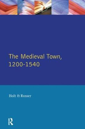 The Medieval Town in England 1200-1540 by Richard Holt