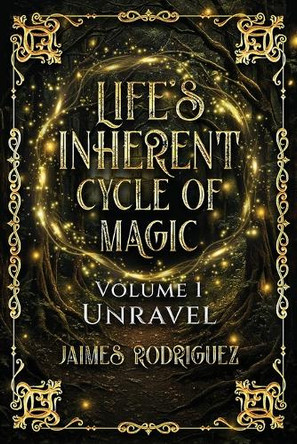 Life's Inherent Cycle of Magic: Volume 1 Unravel by Jaimes Rodriguez 9798349494475
