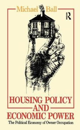 Housing Policy and Economic Power: The Political Economy of Owner Occupation by Professor Michael Ball