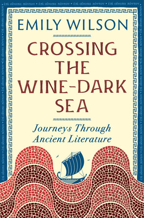 Crossing the Wine-Dark Sea: Journeys Through Ancient Literature by Emily Wilson (University of Pennsylvania) 9781324099406