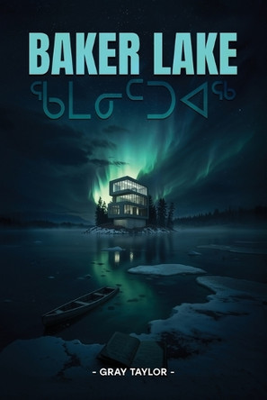 Baker Lake: ᖃᒪᓂᑦᑐᐊᖅ by Gray Taylor 9798893249538