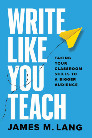 Write Like You Teach: Taking Your Classroom Skills to a Bigger Audience by James M Lang 9780226839677