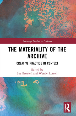 The Materiality of the Archive: Creative Practice in Context by Sue Breakell (University of Brighton, UK) 9781032542096