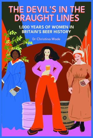 The Devil's in the draught lines: 1000 Years of Women in Britain's beer history by Dr Christina Wade 9781852493868