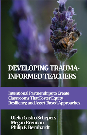 Developing Trauma-Informed Teachers: Intentional Partnerships to Create Classrooms That Foster Equity, Resiliency, and Asset-Based Approaches by Ofelia Castro Schepers (Purdue University, USA) 9781837085903