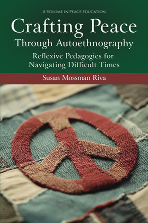 Crafting Peace Through Autoethnography: Reflexive Pedagogies for Navigating Difficult Times by Susan Mossman Riva (Creighton University, USA) 9781837085460