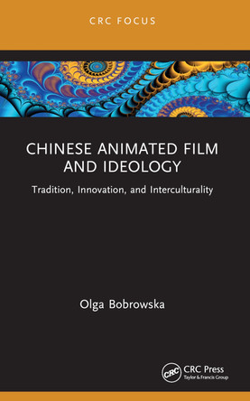 Chinese Animated Film and Ideology: Tradition, Innovation, and Interculturality by Olga Bobrowska 9781032197678