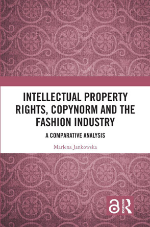 Intellectual Property Rights, Copynorm and the Fashion Industry: A Comparative Analysis by Marlena Jankowska 9781032452272