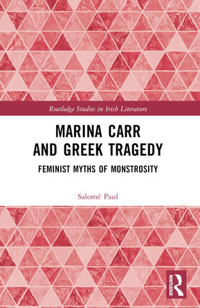 Marina Carr and Greek Tragedy: Feminist Myths of Monstrosity by Salome Paul 9781032288888