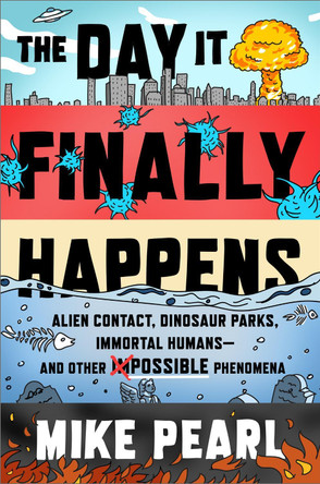 The Day It Finally Happens: Alien Contact, Dinosaur Parks, Immortal Humans - And Other Possible Phenomena by Mike Pearl 9781473685574