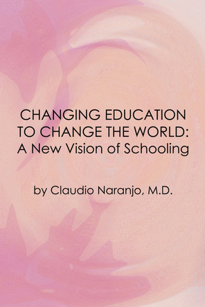 Changing Education to Change the World: A New Vision of Schooling by Claudio Naranjo 9780895561602