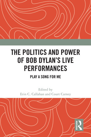 The Politics and Power of Bob Dylan's Live Performances: Play a Song for Me by Erin C. Callahan 9781032315423