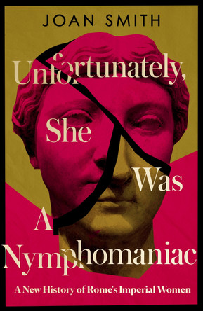 Unfortunately, She was a Nymphomaniac: A New History of Rome's Imperial Women by Joan Smith 9780008638801
