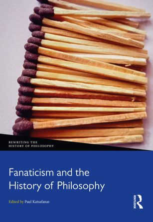Fanaticism and the History of Philosophy by Paul Katsafanas (Boston University, US) 9781032128214