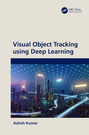 Visual Object Tracking using Deep Learning by Ashish Kumar (Nce, Department Of Science And Technology, Government Of Bihar, India) 9781032598079
