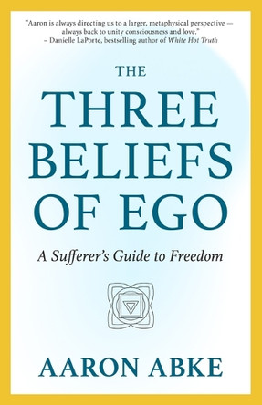 The Three Beliefs of Ego: A Sufferer's Guide to Freedom 9781608689927