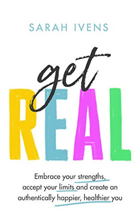Get Real: Embrace your strengths, accept your limits and create an authentically happier, healthier you by Sarah Ivens 9780349426099