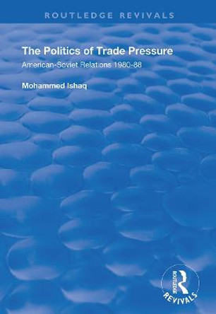 The Politics of Trade Pressure: American-Soviet Relations, 1980-88 by Mohammed Ishaq